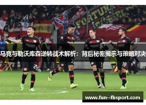 马竞与勒沃库森逆转战术解析:背后秘密揭示与策略对决 马竞与勒沃库森逆转战术解析:背后秘密揭示与策略对决